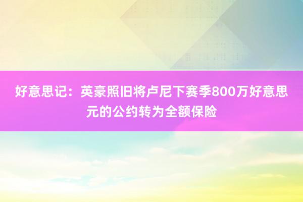 好意思记：英豪照旧将卢尼下赛季800万好意思元的公约转为全额保险