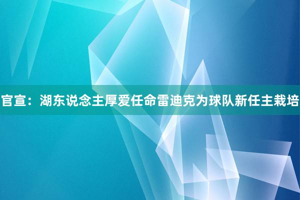 官宣：湖东说念主厚爱任命雷迪克为球队新任主栽培