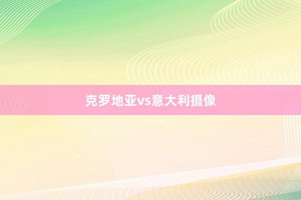 克罗地亚vs意大利摄像