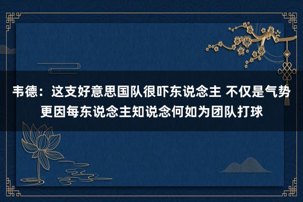 韦德：这支好意思国队很吓东说念主 不仅是气势更因每东说念主知说念何如为团队打球